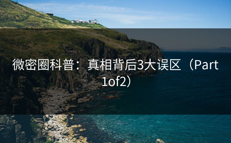 微密圈科普：真相背后3大误区（Part1of2）