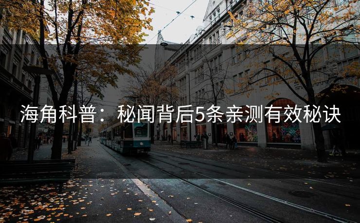海角科普：秘闻背后5条亲测有效秘诀