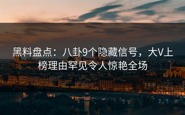 黑料盘点：八卦9个隐藏信号，大V上榜理由罕见令人惊艳全场