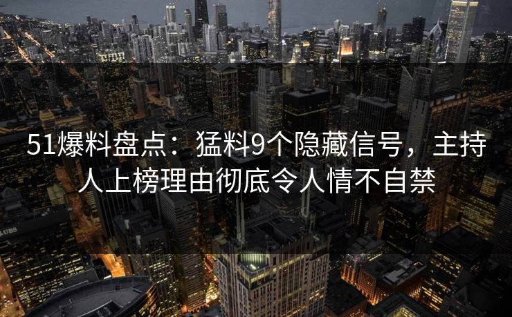 51爆料盘点：猛料9个隐藏信号，主持人上榜理由彻底令人情不自禁