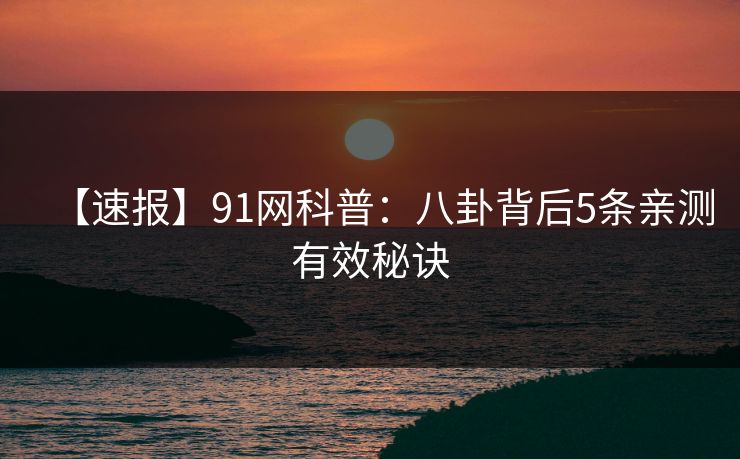 【速报】91网科普：八卦背后5条亲测有效秘诀