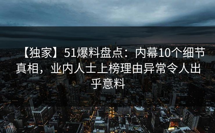 【独家】51爆料盘点：内幕10个细节真相，业内人士上榜理由异常令人出乎意料