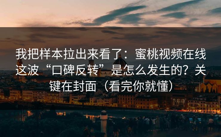 我把样本拉出来看了：蜜桃视频在线这波“口碑反转”是怎么发生的？关键在封面（看完你就懂）
